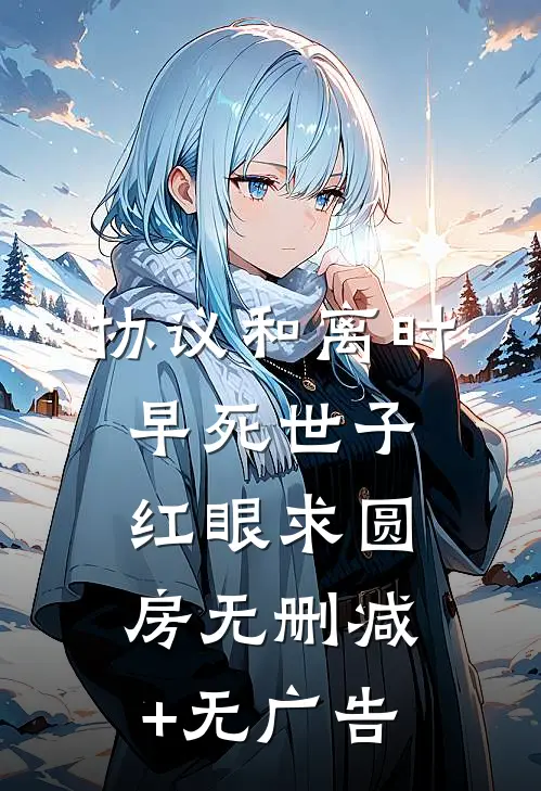 协议和离时，早死世子红眼求圆房无删减+无广告