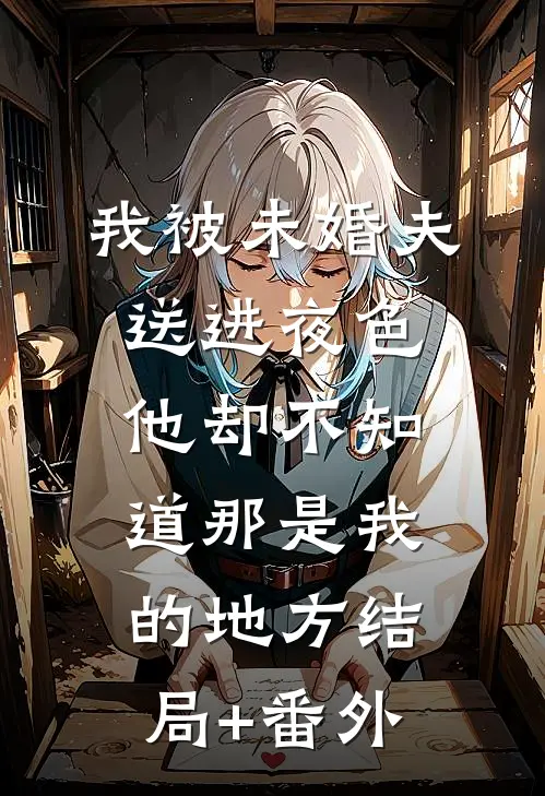 我被未婚夫送进夜色，他却不知道那是我的地方结局+番外