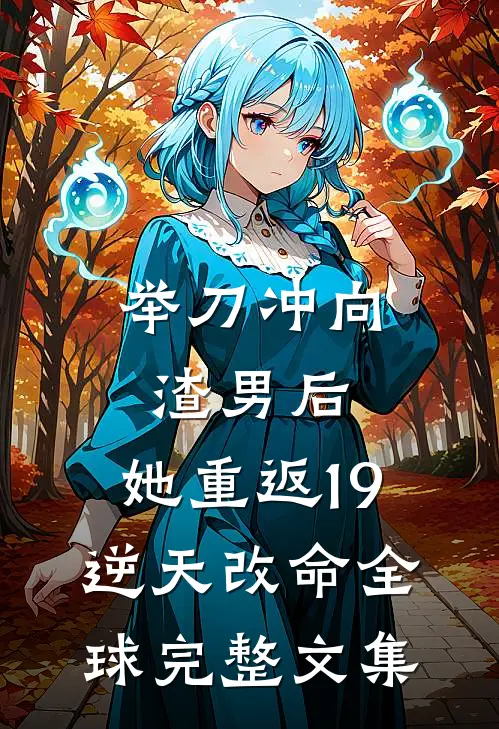 举刀冲向渣男后，她重返19逆天改命全球完整文集