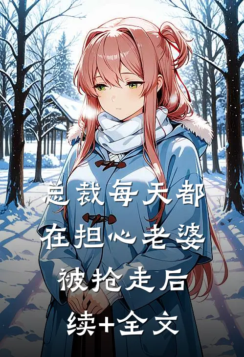 总裁每天都在担心老婆被抢走后续+全文
