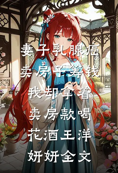 妻子乳腺癌卖房子筹钱，我却拿着卖房款喝花酒王洋妍妍全文