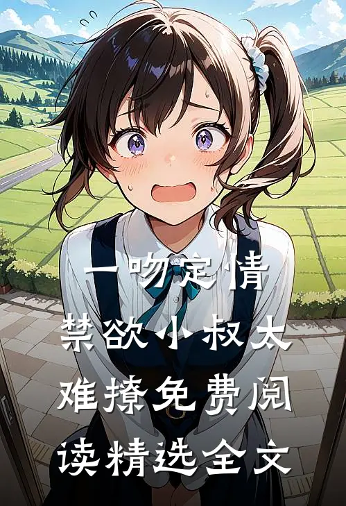 一吻定情:禁欲小叔太难撩免费阅读精选全文