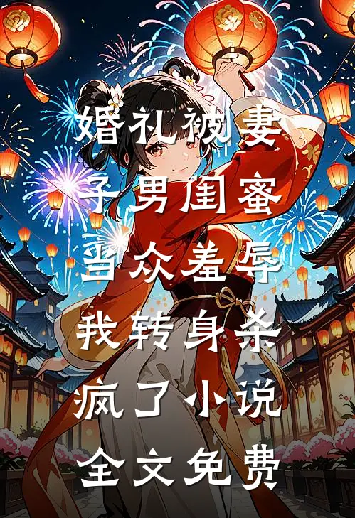婚礼被妻子男闺蜜当众羞辱，我转身杀疯了小说全文免费