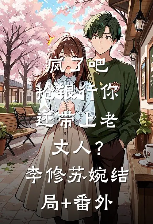 疯了吧，抢银行你还带上老丈人？李修苏婉结局+番外