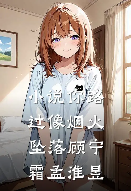 小说你路过像烟火坠落(顾宁霜孟淮昱)