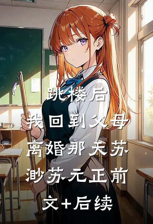 跳楼后，我回到父母离婚那天苏渺苏元正前文+后续