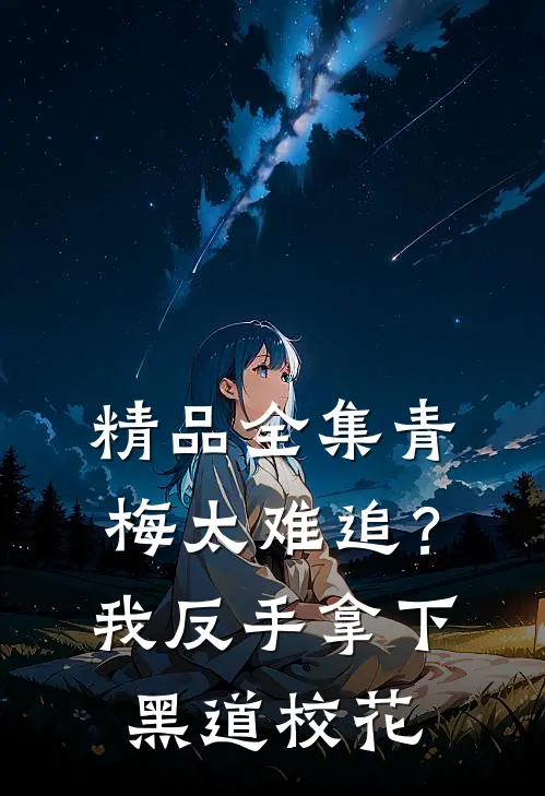 精品全集青梅太难追？我反手拿下黑道校花