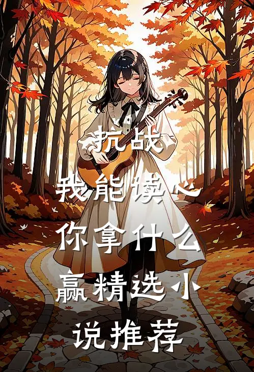 抗战：我能读心，你拿什么赢精选小说推荐