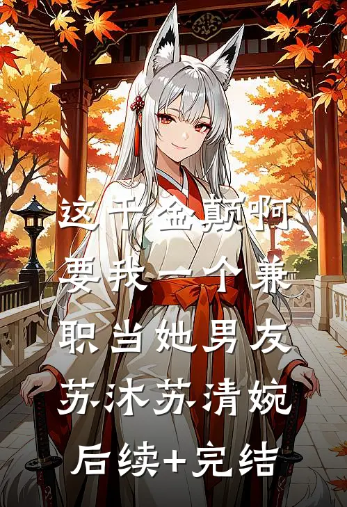这千金颠啊，要我一个兼职当她男友苏沐苏清婉后续+完结