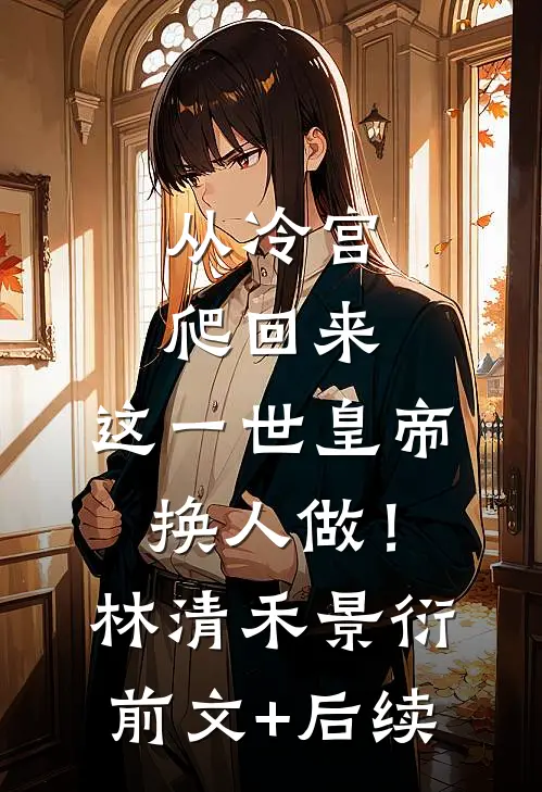 从冷宫爬回来，这一世皇帝换人做！林清禾景衍前文+后续