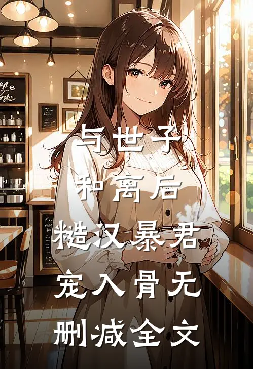 与世子和离后，糙汉暴君宠入骨无删减全文
