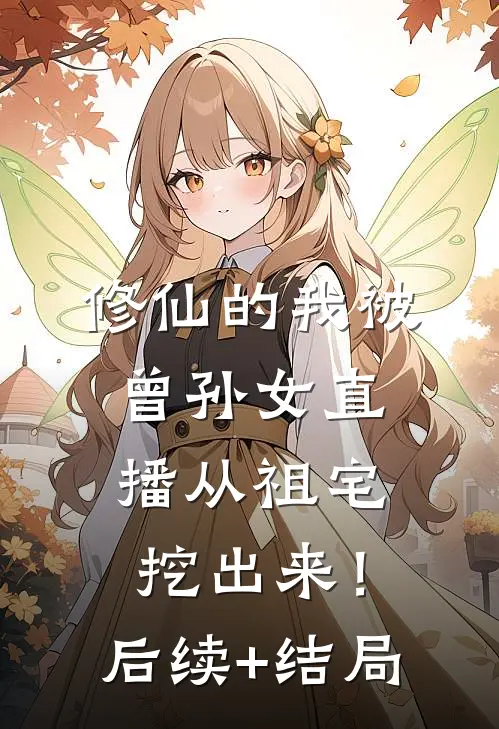 修仙的我被曾孙女直播从祖宅挖出来！后续+结局