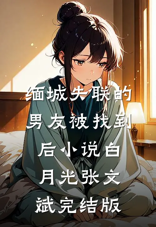 缅城失联的男友被找到后小说白月光张文斌完结版