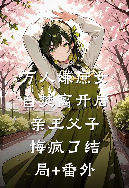 万人嫌庶女自焚离开后，亲王父子悔疯了结局+番外