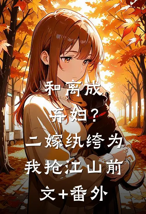 和离成弃妇？二嫁纨绔为我抢江山前文+番外