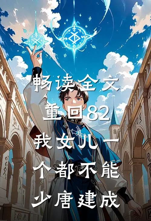 畅读全文重回82:我女儿一个都不能少唐建成