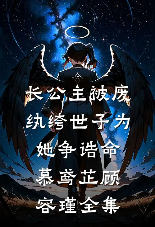 长公主被废，纨绔世子为她争诰命慕鸢芷顾容瑾 全集