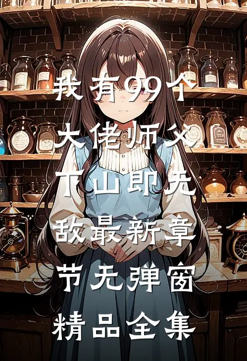 我有99个大佬师父,下山即无敌 最新章节无弹窗精品全集