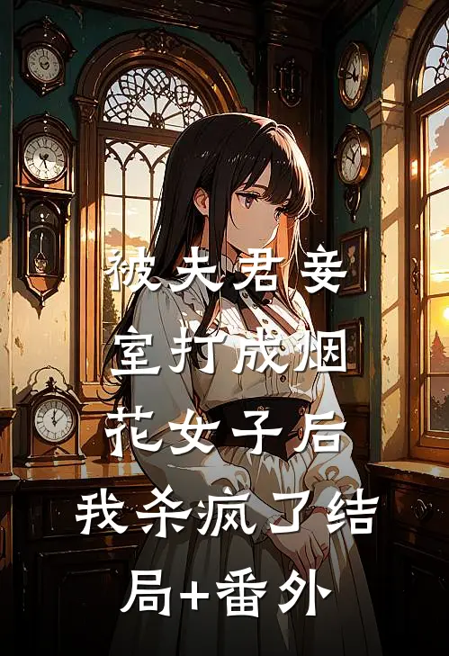 被夫君妾室打成烟花女子后，我杀疯了结局+番外