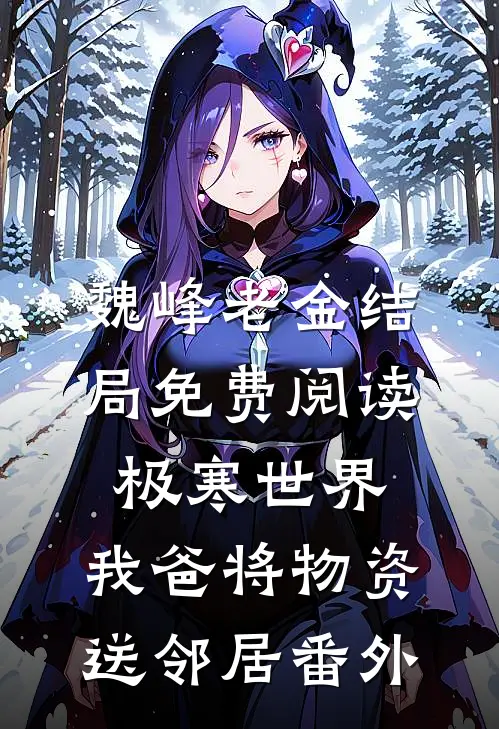 魏峰老金结局免费阅读极寒世界，我爸将物资送邻居番外