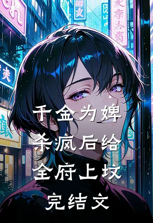 千金为婢，杀疯后给全府上坟完结文