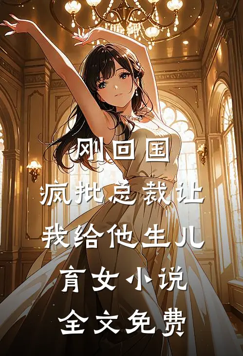 刚回国，疯批总裁让我给他生儿育女小说全文免费