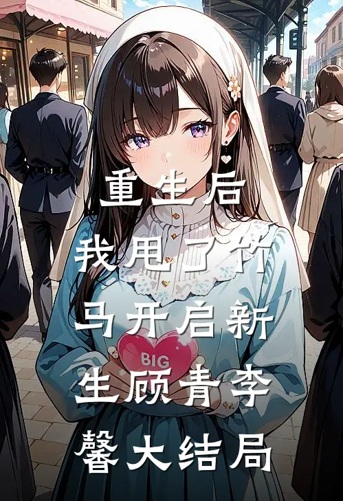 重生后.我甩了竹马开启新生顾青李馨大结局