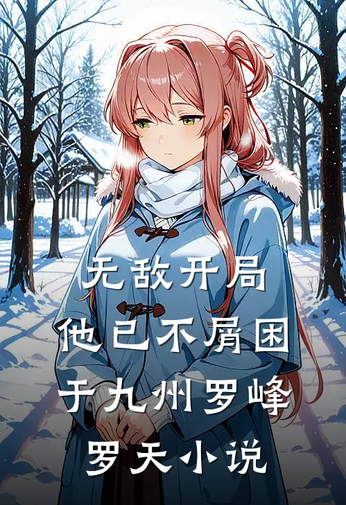 无敌开局，他已不屑困于九州罗峰罗天小说
