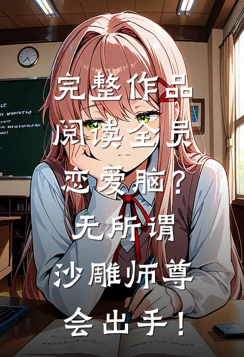 完整作品阅读全员恋爱脑？无所谓，沙雕师尊会出手！