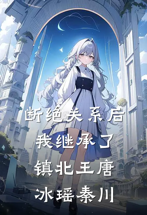 断绝关系后，我继承了镇北王唐冰瑶秦川