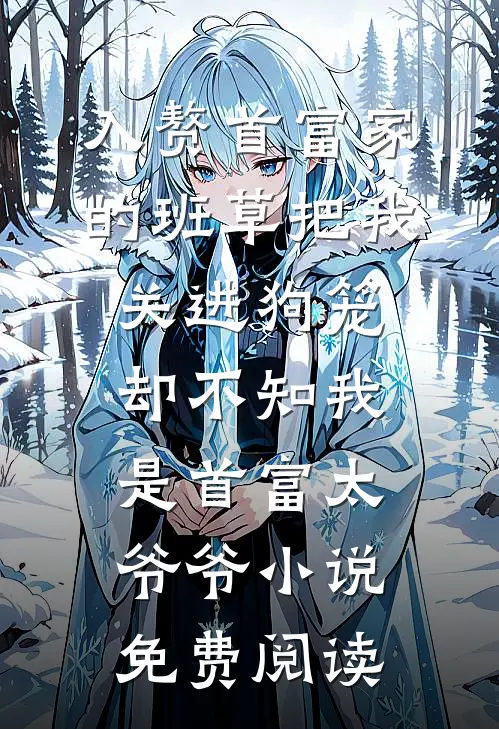 入赘首富家的班草把我关进狗笼，却不知我是首富太爷爷小说免费阅读