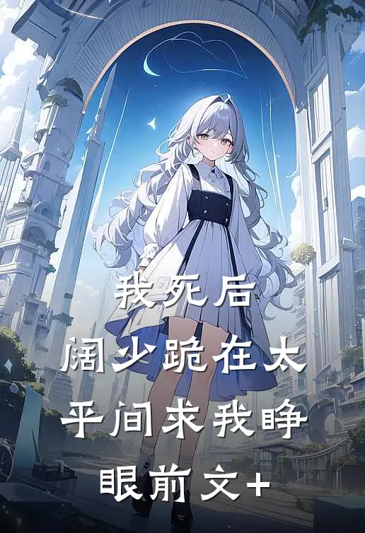 我死后，阔少跪在太平间求我睁眼前文+