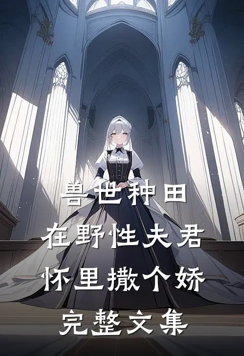 兽世种田：在野性夫君怀里撒个娇完整文集