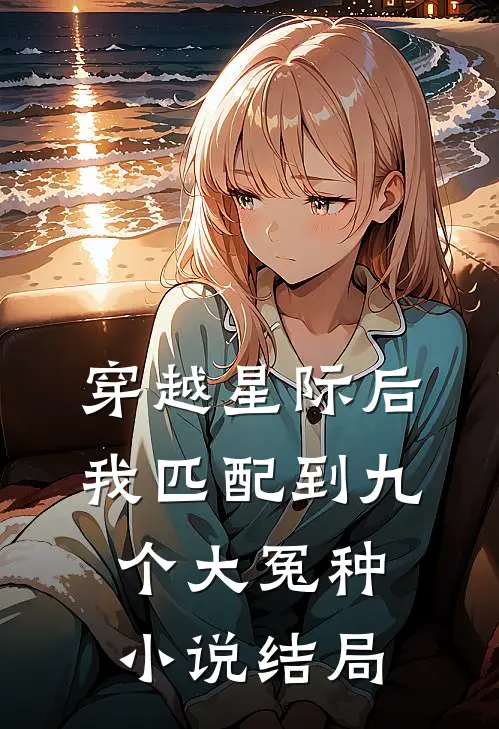 穿越星际后，我匹配到九个大冤种小说结局