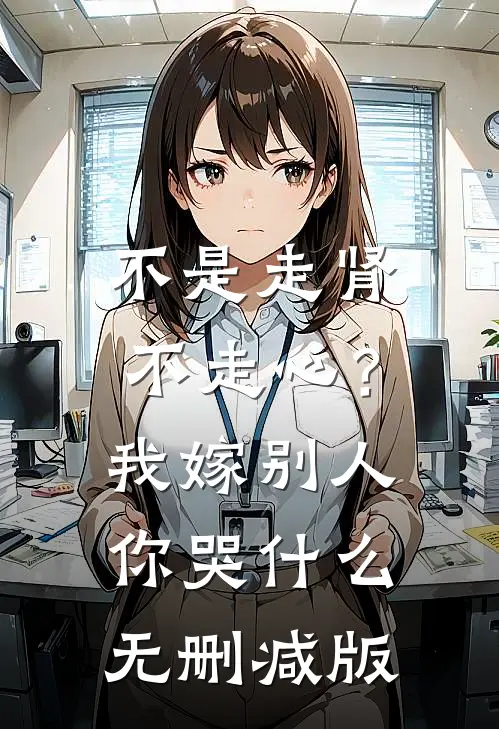 不是走肾不走心？我嫁别人你哭什么无删减版