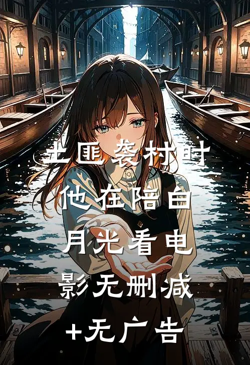 土匪袭村时，他在陪白月光看电影无删减+无广告