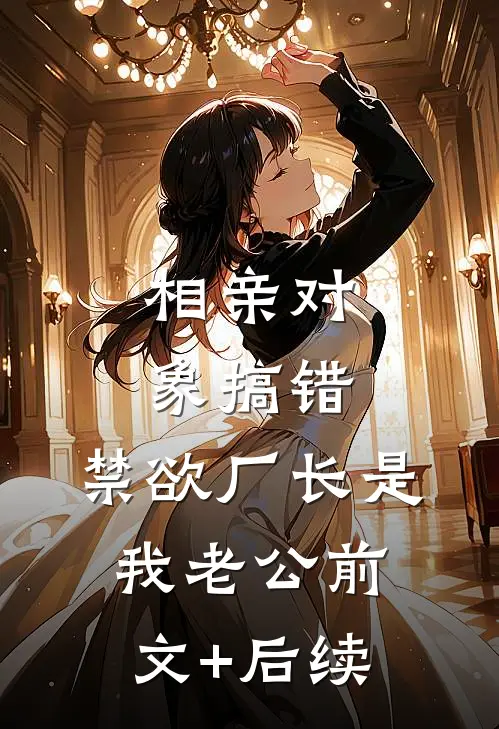 相亲对象搞错，禁欲厂长是我老公前文+后续