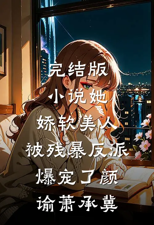 完结版小说她，娇软美人，被残暴反派爆宠了颜谕萧承冀