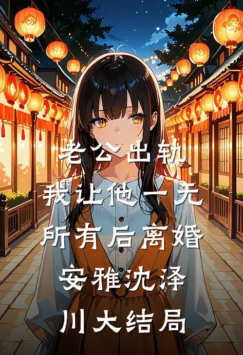 老公出轨，我让他一无所有后离婚安雅沈泽川大结局