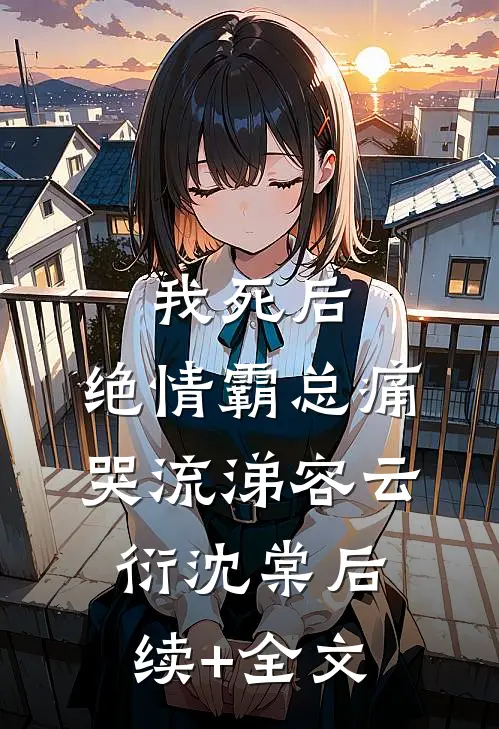 我死后，绝情霸总痛哭流涕容云衍沈棠后续+全文