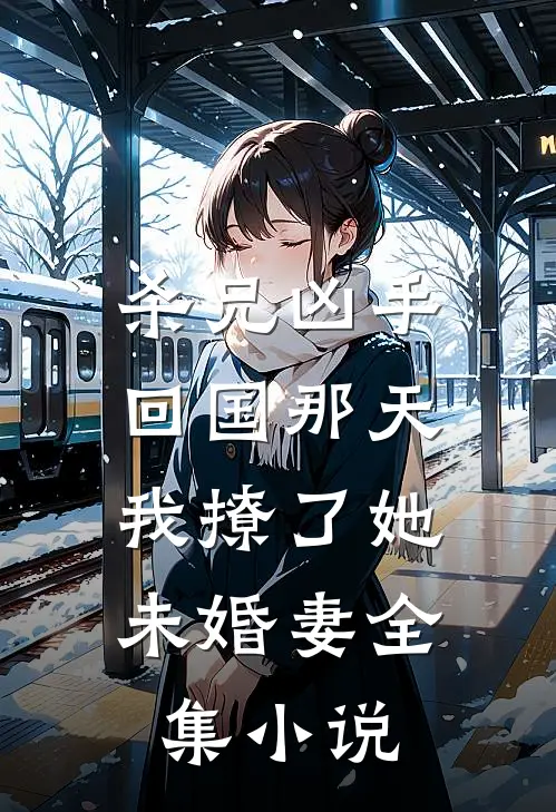 杀兄凶手回国那天，我撩了她未婚妻全集小说