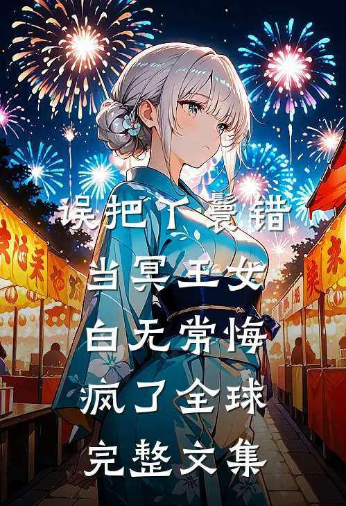 误把丫鬟错当冥王女，白无常悔疯了全球完整文集