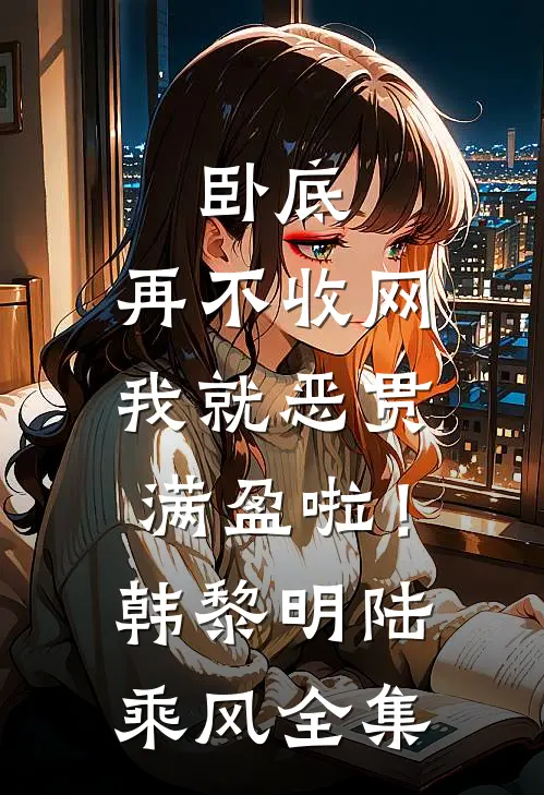 卧底，再不收网我就恶贯满盈啦！韩黎明陆乘风全集