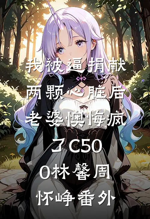我被逼捐献两颗心脏后，老婆懊悔疯了C500林馨周怀峥番外