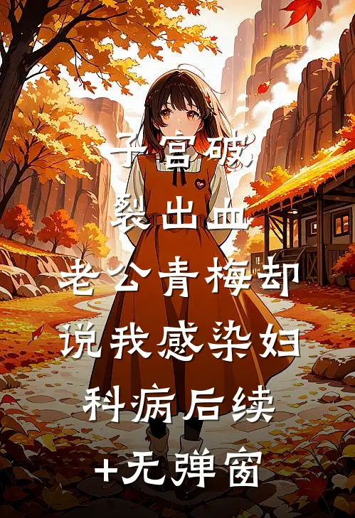 子宫破裂出血，老公青梅却说我感染妇科病后续+无弹窗