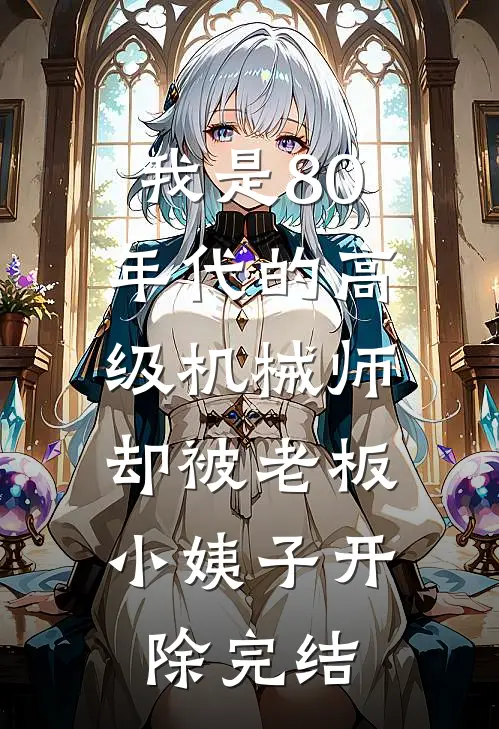 我是80年代的高级机械师，却被老板小姨子开除完结