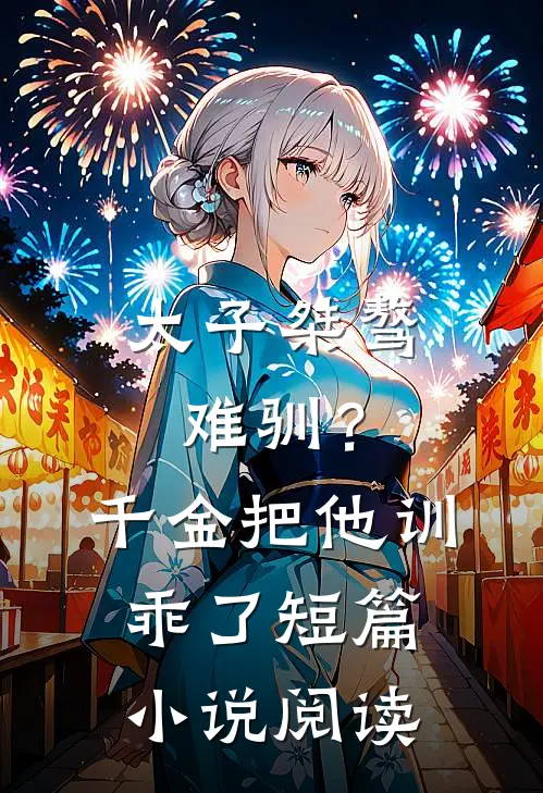 太子桀骜难驯？千金把他训乖了短篇小说阅读