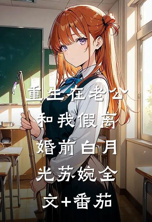 重生在老公和我假离婚前白月光苏婉全文+番茄