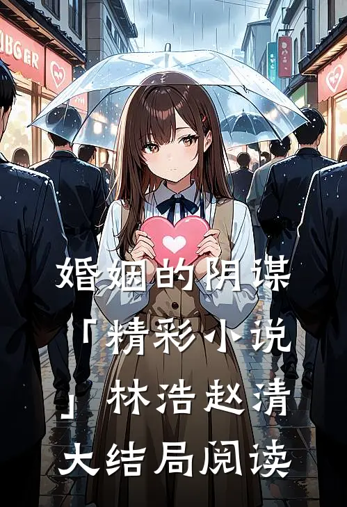 婚姻的阴谋「精彩小说」林浩赵清大结局阅读