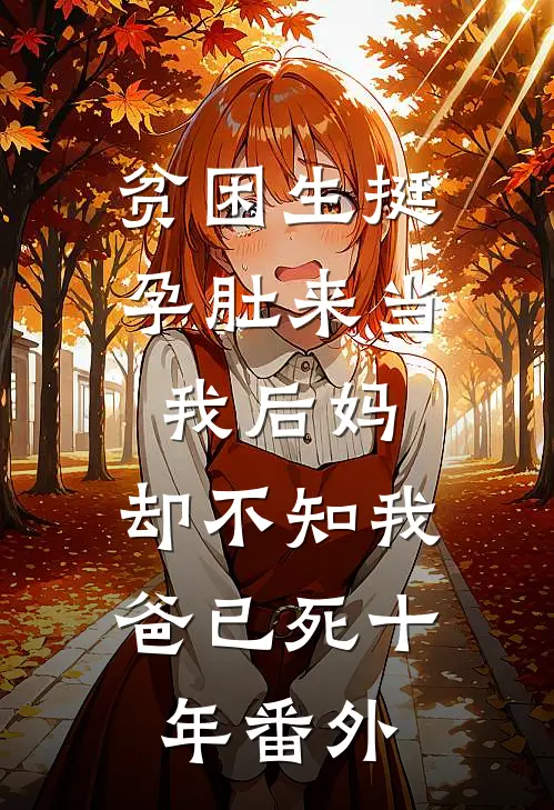 贫困生挺孕肚来当我后妈，却不知我爸已死十年番外